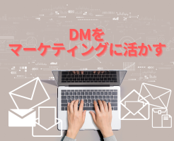 DMのメリットを理解してマーケティングに生かそう！