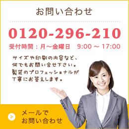 お問い合わせ 0120-296-210 サイズや印刷の内容など、何でもお問い合わせ下さい。製袋のプロフェッショナルが丁寧にお答えします。