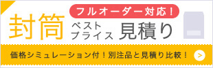 フルオーダー対応！ 封筒ベストプライス見積り 価格シミュレーション付！別注品と見積もり比較！