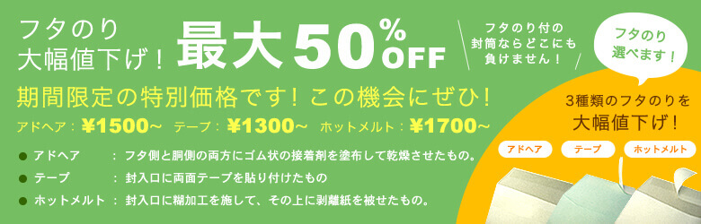 フタのり大幅値下げ！最大50％OFF！期間限定の価格です。アドヘア、テープ、ホットメルト。フタのり付の封筒ならどこにも負けません！この機会に是非！