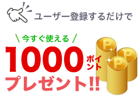 ユーザー登録するだけで今すぐ使える1000ポイントプレゼント！